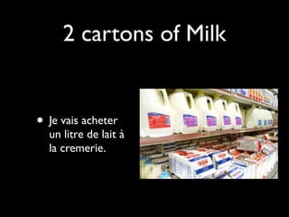 2 cartons of Milk


• Je vais acheter
  un litre de lait à
  la cremerie.
 