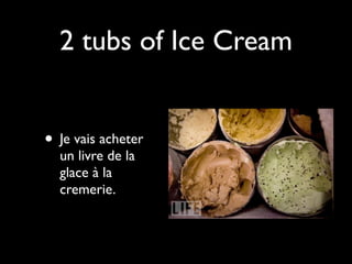 2 tubs of Ice Cream


• Je vais acheter
  un livre de la
  glace à la
  cremerie.
 