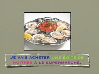 Je vais acheter une boîte de
 huitres à le supermarché.
 