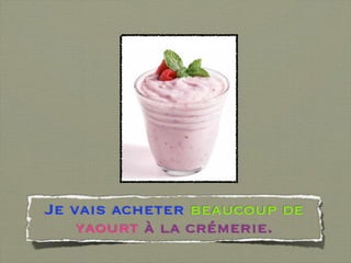 Je vais acheter beaucoup de
    yaourt à la crémerie.
 