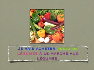 Je vais acheter assez de
légumes à le marché aux
        légumes.
 