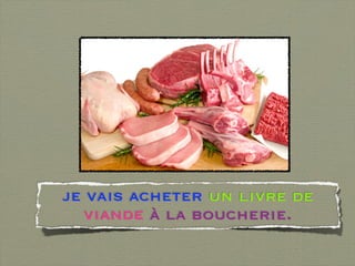 je vais acheter un livre de
   viande à la boucherie.
 
