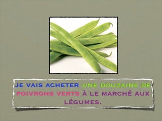 je vais acheter une douzaine de
poivrons verts à le marché aux
            légumes.
 