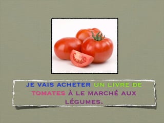 je vais acheter un livre de
 tomates à le marché aux
          légumes.
 