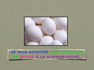 Je vais acheter une douzaine
 de oeufs à le supermarché.
 