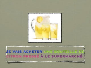 Je vais acheter une bouteille de
citron pressé à le supermarché.
 