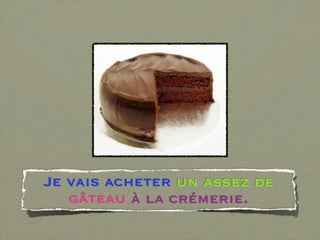 Je vais acheter un assez de
   gâteau à la crémerie.
 