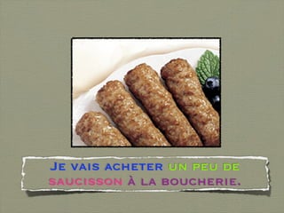 Je vais acheter un peu de
saucisson à la boucherie.
 