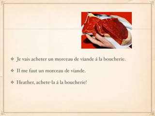 Je vais acheter un morceau de viande á la boucherie.

Il me faut un morceau de viande.

Heather, achete-la á la boucherie!
 