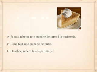 Je vais acheter une tranche de tarte á la patisserie.

Il me faut une tranche de tarte.

Heather, achete-la á la patisserie!
 