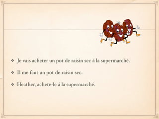 Je vais acheter un pot de raisin sec á la supermarché.

Il me faut un pot de raisin sec.

Heather, achete-le á la supermarché.
 