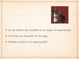 Je vais acheter une bouteille de vin rouge á la supermarché.

Il me faut une bouteille de vin rouge.

Heather, achete-le á la supermarché!
 