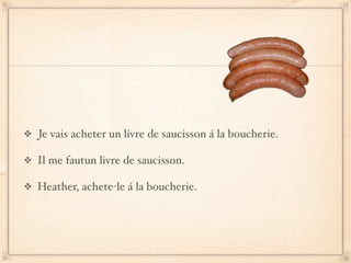 Je vais acheter un livre de saucisson á la boucherie.

Il me fautun livre de saucisson.

Heather, achete-le á la boucherie.
 