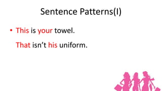 Sentence Patterns(I)
• This is your towel.
 That isn’t his uniform.
 
