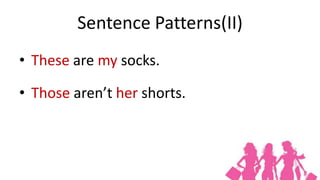 Sentence Patterns(II)
• These are my socks.

• Those aren’t her shorts.
 