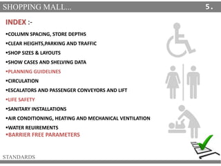 SHOPPING MALL...
STANDARDS
5.
INDEX :-
COLUMN SPACING, STORE DEPTHS
CLEAR HEIGHTS,PARKING AND TRAFFIC
SHOP SIZES & LAYO...