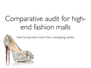 Comparative audit for high-
   end fashion malls
   how to become more than a shopping center
 