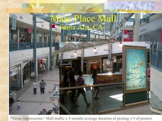 Main Place Mall


Santa Ana, CA

*Gross Impressions= Mall traffic x 4 months average duration of posting x # of posters

 