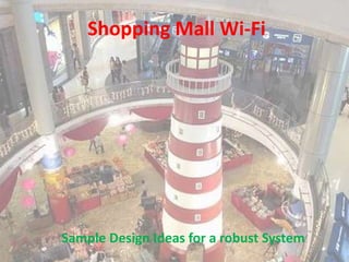 Shopping Mall Wi-Fi
Sample Design Ideas for a robust System
 