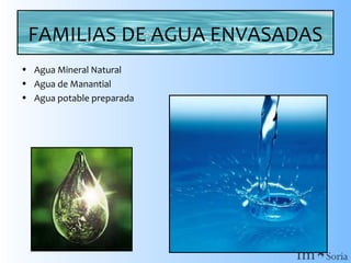 FAMILIAS DE AGUA ENVASADAS
• Agua Mineral Natural
• Agua de Manantial
• Agua potable preparada

 