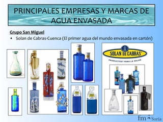 PRINCIPALES EMPRESAS Y MARCAS DE
AGUA ENVASADA
Grupo San Miguel
• Solan de Cabras-Cuenca (El primer agua del mundo envasada en cartón)

 