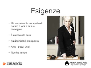 Esigenze
!
• Ha socialmente necessità di
curare il look e la sua
immagine
• È a casa alla sera
• Fa attenzione alla qualità
• Ama i pezzi unici
• Non ha tempo
 