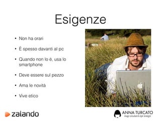 Esigenze
• Non ha orari
• È spesso davanti al pc
• Quando non lo è, usa lo
smartphone
• Deve essere sul pezzo
• Ama le novità
• Vive etico
 