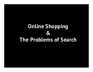 Online Shopping
&
The Problems of Search
 