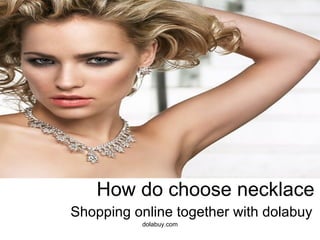 How do choose necklace
Shopping online together with dolabuy
          dolabuy.com
 