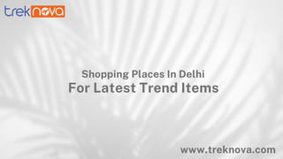Shopping Places In Delhi
For Latest Trend Items
www.treknova.com
 