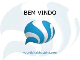 BEM VINDO
yourdigitalshopping.com
 