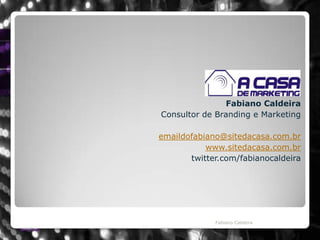 Fabiano CaldeiraConsultor de Branding e Marketingemaildofabiano@sitedacasa.com.brwww.sitedacasa.com.brtwitter.com/fabianocaldeiraFabiano Caldeira