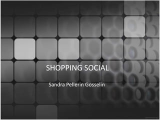 SHOPPING SOCIAL,[object Object],Sandra Pellerin Gosselin,[object Object]