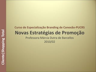 Curso de Especialização Branding de Conexão-PUCRS Novas Estratégias de Promoção Professora Márcia Dutra de Barcellos 2010/02 