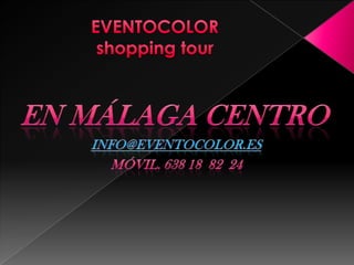 EVENTOCOLORshopping tour En málaga centro info@eventocolor.es Móvil. 638 18  82  24 
