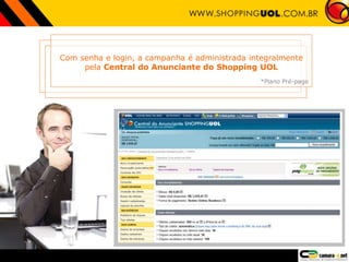 Com senha e login, a campanha é administrada integralmente
pela Central do Anunciante do Shopping UOL
*Plano Pré-pago
 