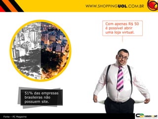 Com apenas R$ 50
é possível abrir
uma loja virtual.
51% das empresas
brasileiras não
possuem site.
Fonte – PC Magazine
 