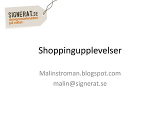 Shoppingupplevelser
Malinstroman.blogspot.com
malin@signerat.se
 