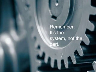 Remember:
                                       It‟s the
                                       system, not the
         ...