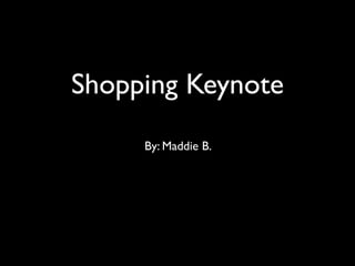 Shopping Keynote
     By: Maddie B.
 