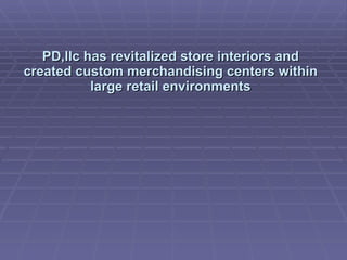 PD,llc has revitalized store interiors and created custom merchandising centers within large retail environments 