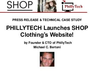 PRESS RELEASE & TECHNICAL CASE STUDY
PHILLYTECH Launches SHOP
Clothing’s Website!
by Founder & CTO of PhillyTech
Michael C. Bertoni
 