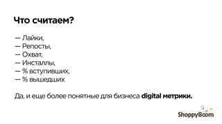 Что считаем?	
  
— Лайки,
— Репосты,
— Охват,
— Инсталлы,
— % вступивших,
— % вышедших
Да, и еще более понятные для бизнеса digital метрики.
 