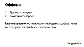 Офферы
	
  
1.  Дешево	
  и	
  сердито	
  
2.  Смотрим	
  конверсию!	
  
	
  
Главное	
  правило:	
  мотивированные	
  лиды	
  низкоэффективны,	
  
на	
  тест	
  лучше	
  взять	
  небольшое	
  количество.	
  
 