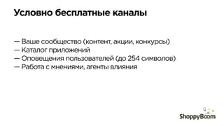 Условно бесплатные каналы	
  
— Ваше сообщество (контент, акции, конкурсы)
— Каталог приложений
— Оповещения пользователей (до 254 символов)
— Работа с мнениями, агенты влияния
 
