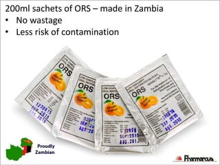 200ml sachets of ORS – made in Zambia
• No wastage
• Less risk of contamination
 