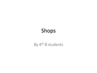 Shops  By 4th B students 