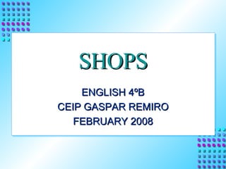 SHOPS ENGLISH 4ºB CEIP GASPAR REMIRO FEBRUARY 2008 