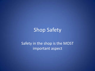 Shop Safety

Safety in the shop is the MOST
       important aspect
 