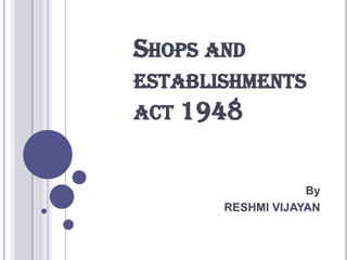 Shops and establishments act 1948 By  RESHMI VIJAYAN 